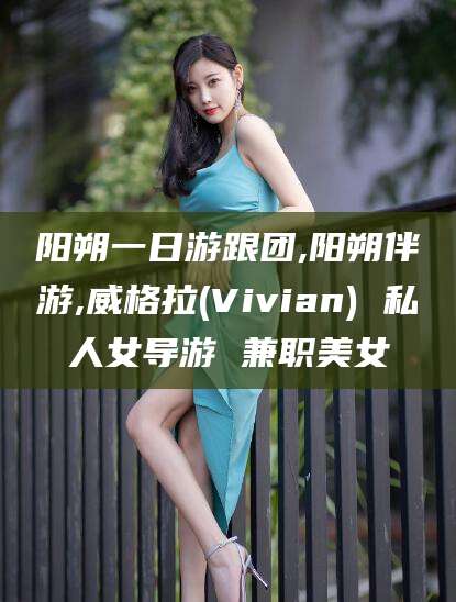 临邑阳朔一日游跟团,阳朔伴游,威格拉(Vivian) 私人女导游 兼职美女
