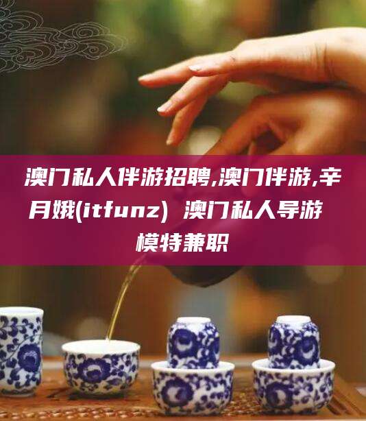 临邑澳门私人伴游招聘,澳门伴游,辛月娥(itfunz) 澳门私人导游 模特兼职