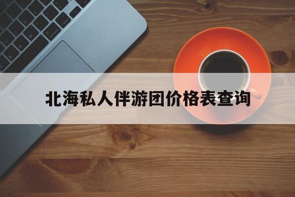 北海瑞宝旅行社怎么样好不好最新资讯（谁能告诉我哪里有临邑北海私人伴游团价格表查询？）